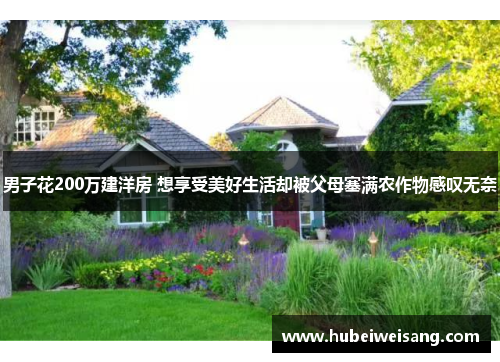 男子花200万建洋房 想享受美好生活却被父母塞满农作物感叹无奈 男子花200万建洋房 想享受美好生活却被父母塞满农作物感叹无奈