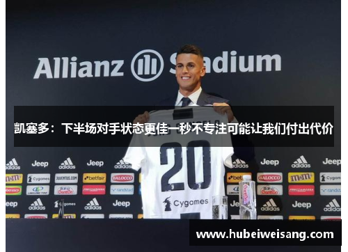 凯塞多:下半场对手状态更佳一秒不专注可能让我们付出代价 凯塞多:下半场对手状态更佳一秒不专注可能让我们付出代价