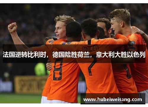 法国逆转比利时,德国险胜荷兰,意大利大胜以色列 法国逆转比利时,德国险胜荷兰,意大利大胜以色列