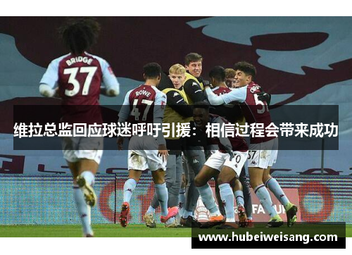 维拉总监回应球迷呼吁引援:相信过程会带来成功 维拉总监回应球迷呼吁引援:相信过程会带来成功