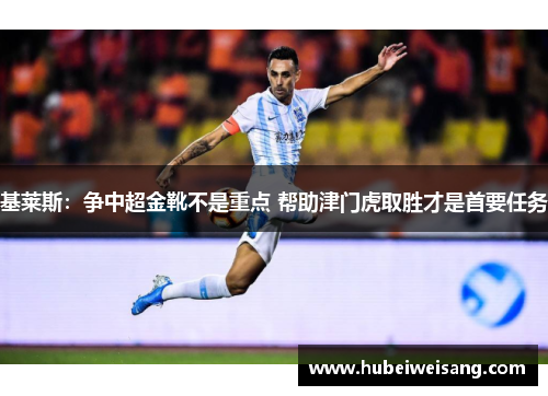 基莱斯:争中超金靴不是重点 帮助津门虎取胜才是首要任务 基莱斯:争中超金靴不是重点 帮助津门虎取胜才是首要任务