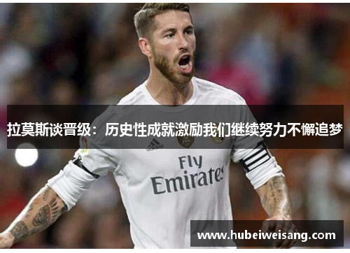 拉莫斯谈晋级:历史性成就激励我们继续努力不懈追梦 拉莫斯谈晋级:历史性成就激励我们继续努力不懈追梦