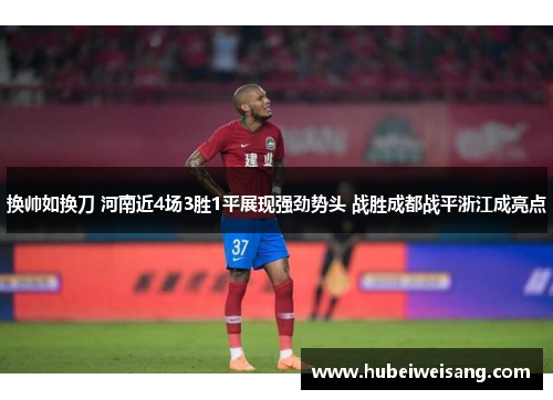 换帅如换刀 河南近4场3胜1平展现强劲势头 战胜成都战平浙江成亮点 换帅如换刀 河南近4场3胜1平展现强劲势头 战胜成都战平浙江成亮点