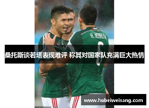 桑托斯谈若塔表现难评 称其对国家队充满巨大热情 桑托斯谈若塔表现难评 称其对国家队充满巨大热情