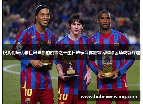 祝我们最优雅且最果断的前锋之一生日快乐愿你继续闪耀绿茵场成就辉煌 祝我们最优雅且最果断的前锋之一生日快乐愿你继续闪耀绿茵场成就辉煌