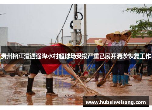 贵州榕江遭遇强降水村超球场受损严重已展开清淤恢复工作 贵州榕江遭遇强降水村超球场受损严重已展开清淤恢复工作