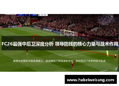 FC26最强中后卫深度分析 领导防线的核心力量与战术作用 FC26最强中后卫深度分析 领导防线的核心力量与战术作用