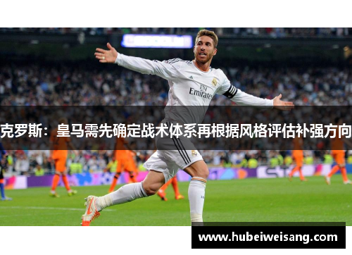 克罗斯:皇马需先确定战术体系再根据风格评估补强方向 克罗斯:皇马需先确定战术体系再根据风格评估补强方向